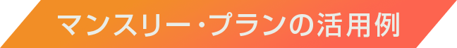マンスリー・プランの活用例