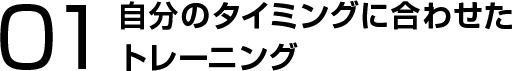 自分のタイミングに合わせたトレーニング