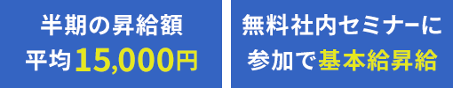 半期の昇給額 平均15,000円　無料社内セミナーに参加で基本急上昇