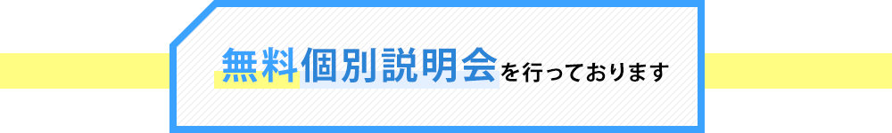 無料個別説明会を行っております