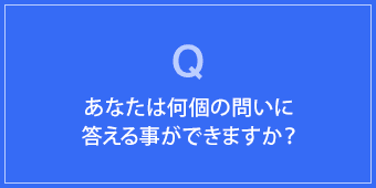 あなたは何個の問いに答える事ができますか？