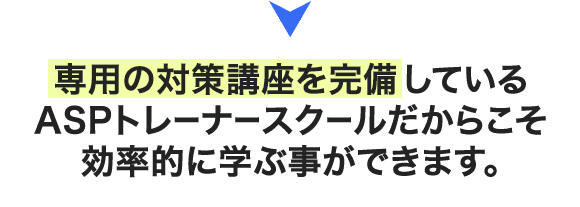 専用の対策講座を完備しているASPトレーナースクールだからこそ効率的に学ぶ事ができます。